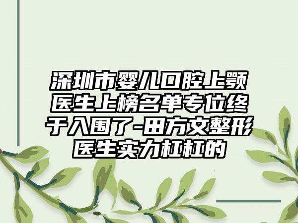 深圳市婴儿口腔上颚医生上榜名单专位终于入围了-田方文整形医生实力杠杠的