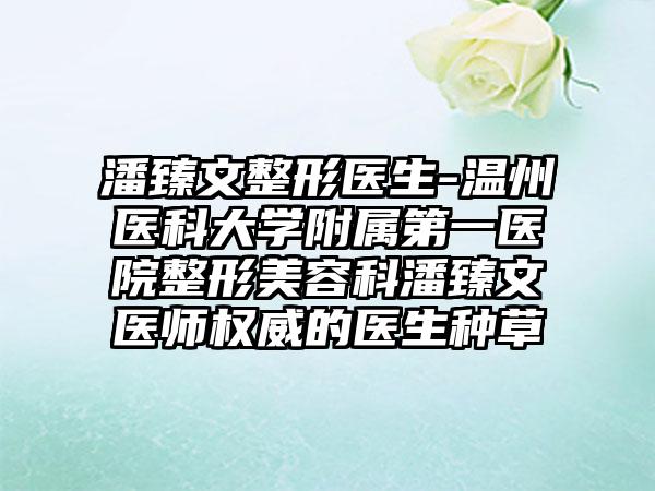 潘臻文整形医生-温州医科大学附属第一医院整形美容科潘臻文医师权威的医生种草
