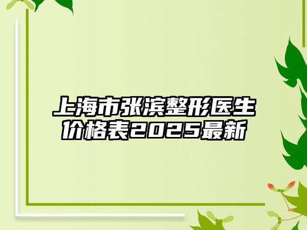 上海市张滨整形医生价格表2025最新