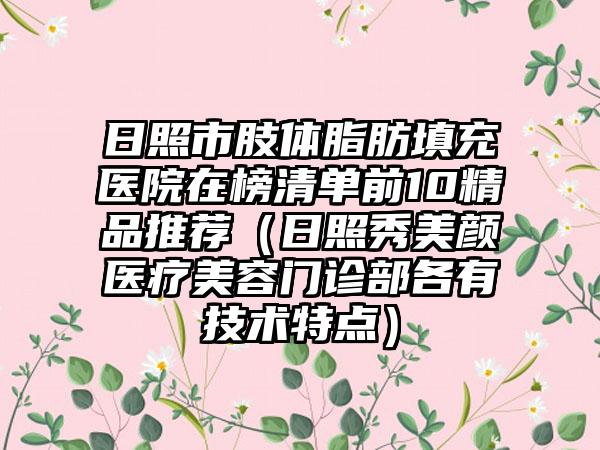 日照市肢体脂肪填充医院在榜清单前10精品推荐（日照秀美颜医疗美容门诊部各有技术特点）