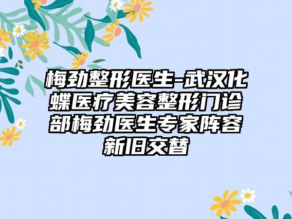 梅劲整形医生-武汉化蝶医疗美容整形门诊部梅劲医生专家阵容新旧交替