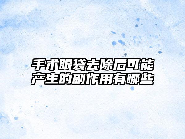 手术眼袋去除后可能产生的副作用有哪些