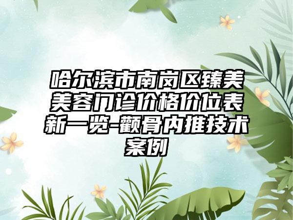 哈尔滨市南岗区臻美美容门诊价格价位表新一览-颧骨内推技术案例
