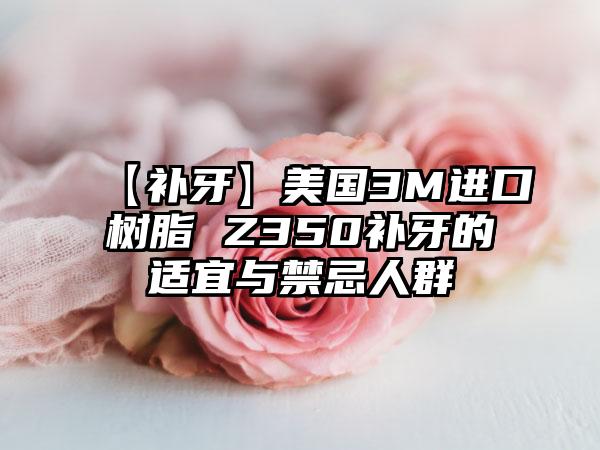【补牙】美国3M进口树脂 Z350补牙的适宜与禁忌人群