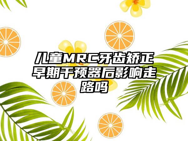 儿童MRC牙齿矫正早期干预器后影响走路吗