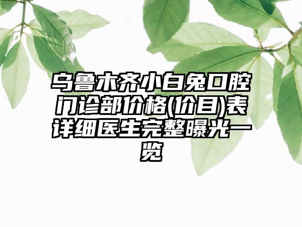 乌鲁木齐小白兔口腔门诊部价格(价目)表详细医生完整曝光一览