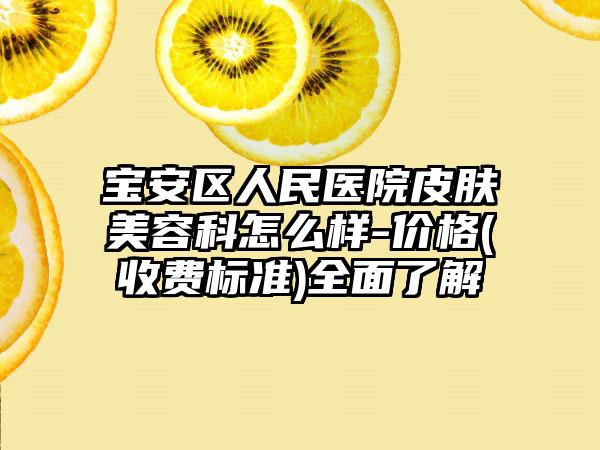 宝安区人民医院皮肤美容科怎么样-价格(收费标准)全面了解