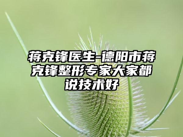 蒋克锋医生-德阳市蒋克锋整形专家大家都说技术好