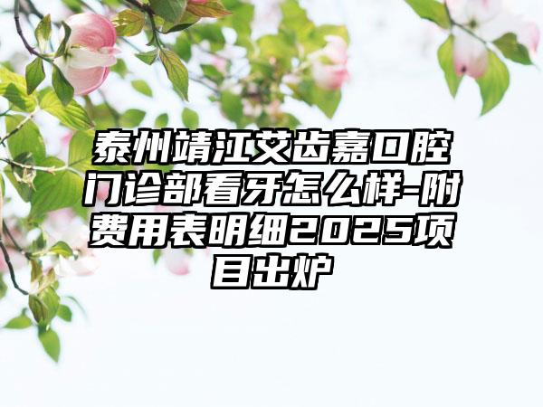 泰州靖江艾齿嘉口腔门诊部看牙怎么样-附费用表明细2025项目出炉