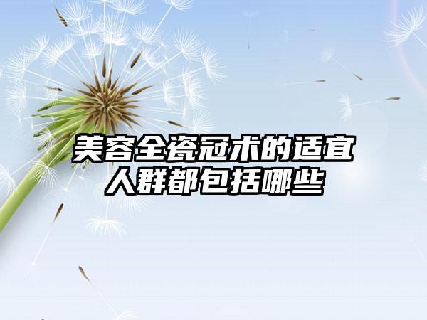 美容全瓷冠术的适宜人群都包括哪些