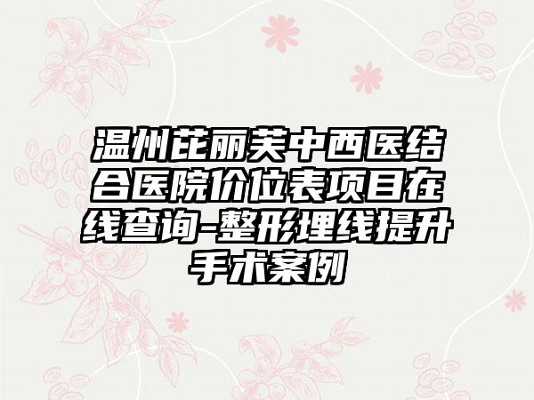 温州芘丽芙中西医结合医院价位表项目在线查询-整形埋线提升手术案例