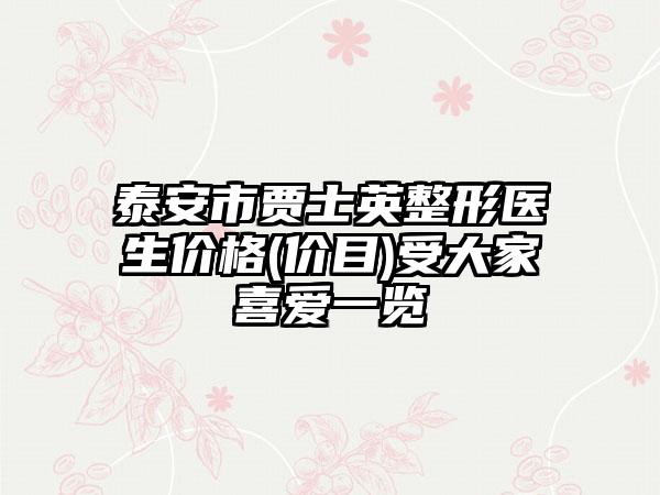 泰安市贾士英整形医生价格(价目)受大家喜爱一览