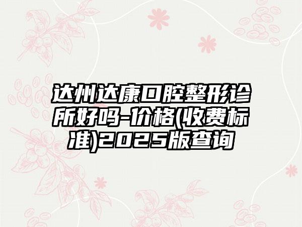 达州达康口腔整形诊所好吗-价格(收费标准)2025版查询