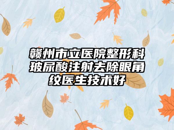 赣州市立医院整形科玻尿酸注射去除眼角纹医生技术好