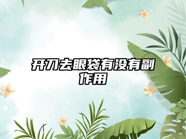 开刀去眼袋有没有副作用