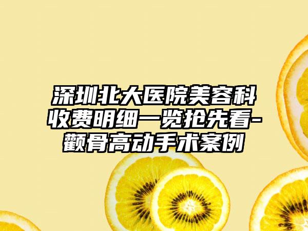 深圳北大医院美容科收费明细一览抢先看-颧骨高动手术案例