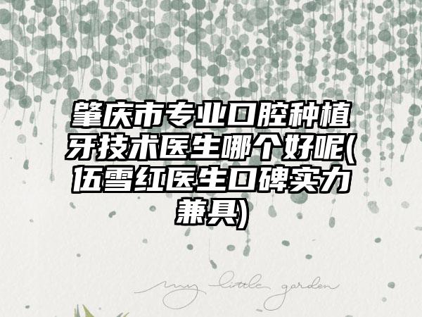 肇庆市专业口腔种植牙技术医生哪个好呢(伍雪红医生口碑实力兼具)