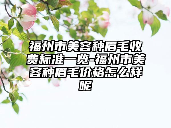 福州市美容种眉毛收费标准一览-福州市美容种眉毛价格怎么样呢