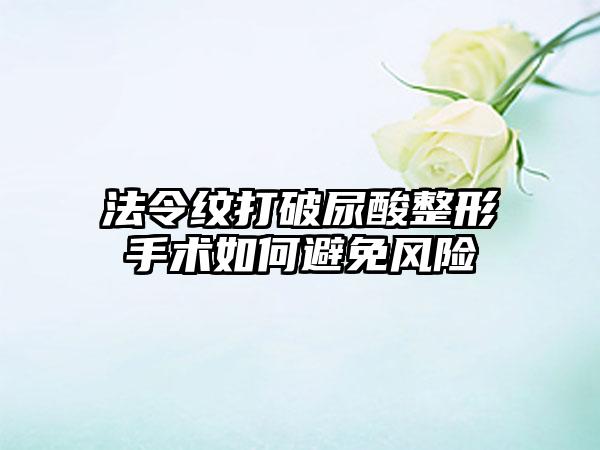 法令纹打破尿酸整形手术如何避免风险