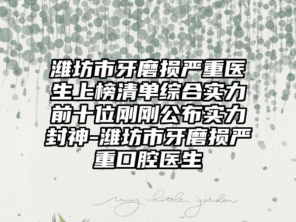 潍坊市牙磨损严重医生上榜清单综合实力前十位刚刚公布实力封神-潍坊市牙磨损严重口腔医生