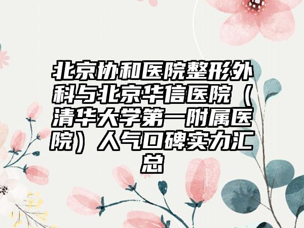 北京协和医院整形外科与北京华信医院（清华大学第一附属医院）人气口碑实力汇总