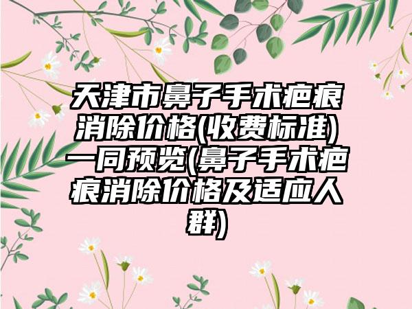 天津市鼻子手术疤痕消除价格(收费标准)一同预览(鼻子手术疤痕消除价格及适应人群)