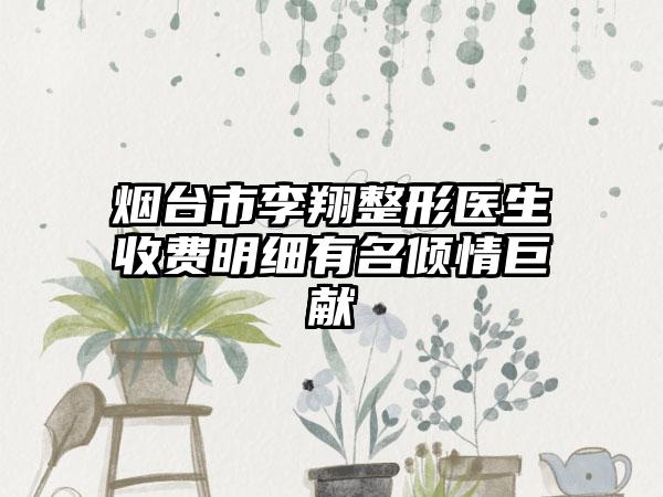 烟台市李翔整形医生收费明细有名倾情巨献