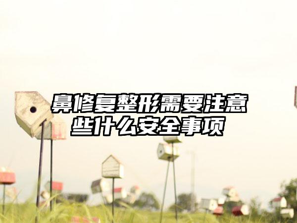鼻修复整形需要注意些什么安全事项