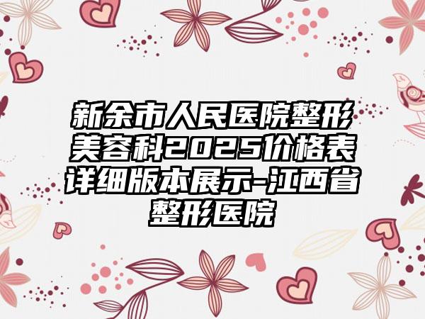 新余市人民医院整形美容科2025价格表详细版本展示-江西省整形医院
