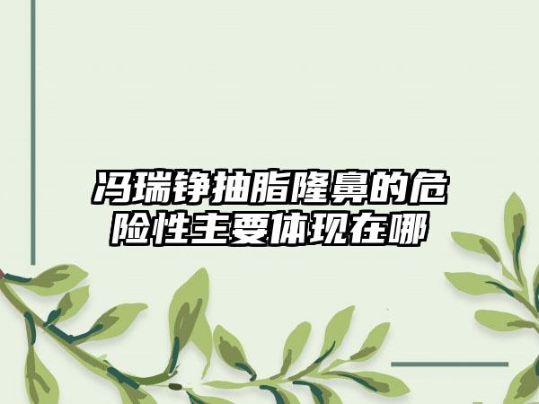冯瑞铮抽脂隆鼻的危险性主要体现在哪