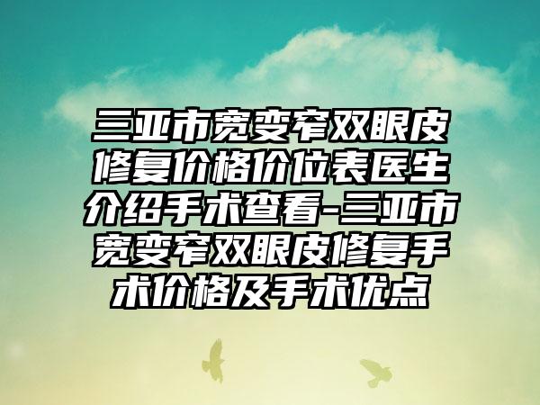 三亚市宽变窄双眼皮修复价格价位表医生介绍手术查看-三亚市宽变窄双眼皮修复手术价格及手术优点