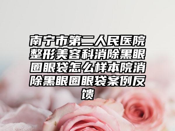 南宁市第二人民医院整形美容科消除黑眼圈眼袋怎么样本院消除黑眼圈眼袋案例反馈