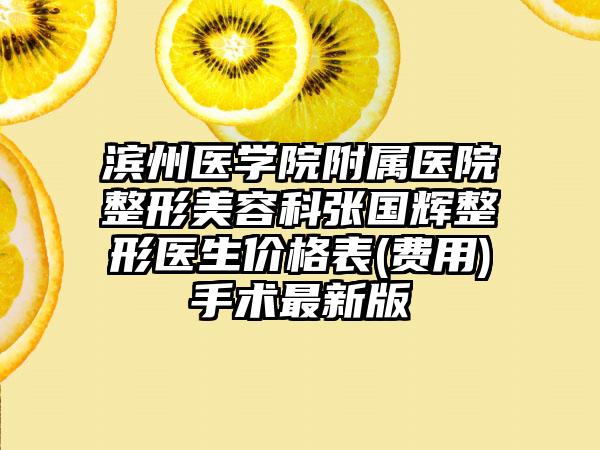 滨州医学院附属医院整形美容科张国辉整形医生价格表(费用)手术最新版