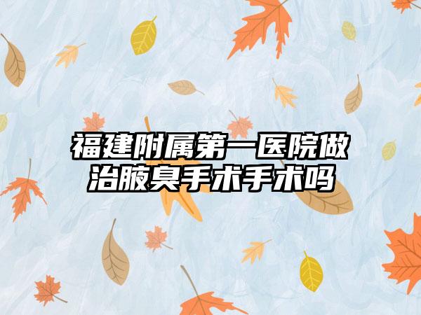 福建附属第一医院做治腋臭手术手术吗