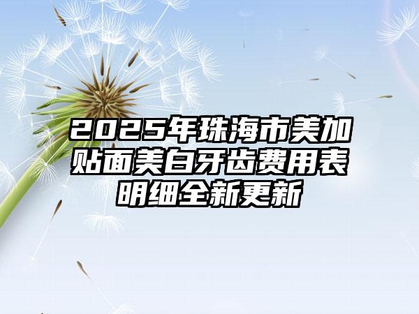 2025年珠海市美加贴面美白牙齿费用表明细全新更新