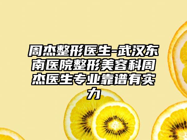 周杰整形医生-武汉东南医院整形美容科周杰医生专业靠谱有实力