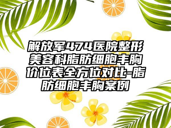 解放军474医院整形美容科脂肪细胞丰胸价位表全方位对比-脂肪细胞丰胸案例
