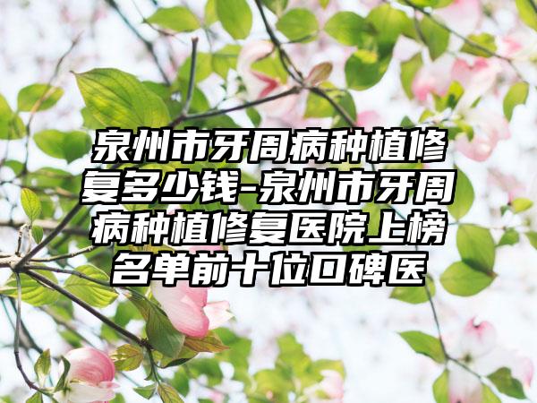 泉州市牙周病种植修复多少钱-泉州市牙周病种植修复医院上榜名单前十位口碑医
