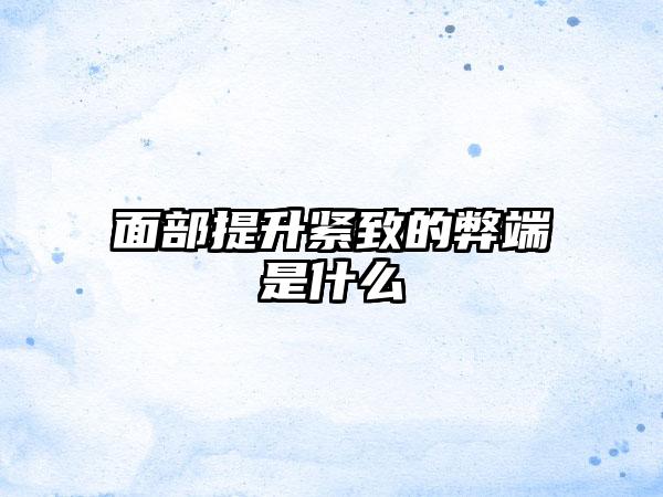 面部提升紧致的弊端是什么