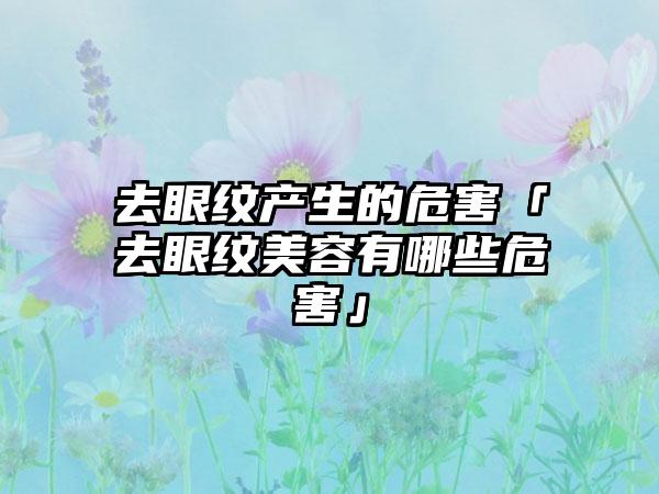 去眼纹产生的危害「去眼纹美容有哪些危害」