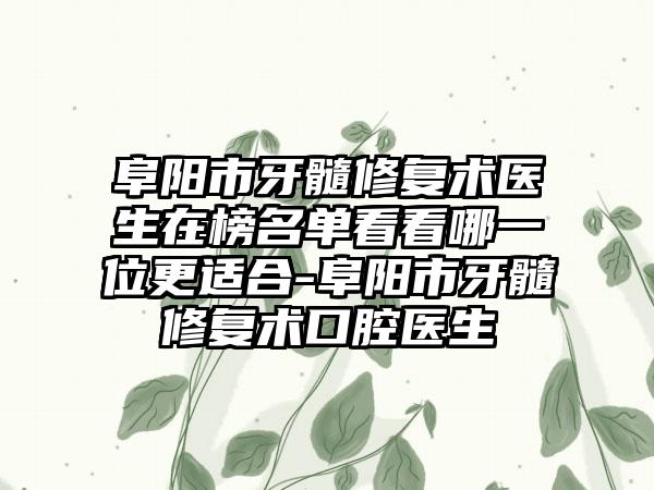 阜阳市牙髓修复术医生在榜名单看看哪一位更适合-阜阳市牙髓修复术口腔医生