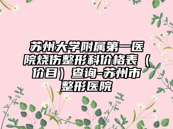 苏州大学附属第一医院烧伤整形科价格表（价目）查询-苏州市整形医院