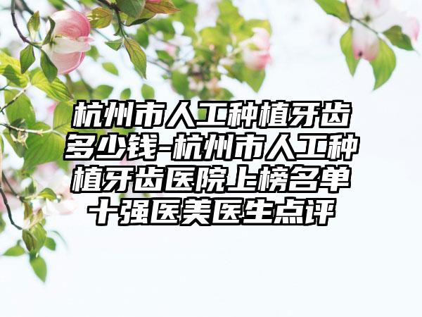 杭州市人工种植牙齿多少钱-杭州市人工种植牙齿医院上榜名单十强医美医生点评