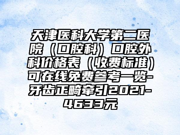 天津医科大学第二医院（口腔科）口腔外科价格表（收费标准）可在线免费参考一览-牙齿正畸牵引2021-4633元