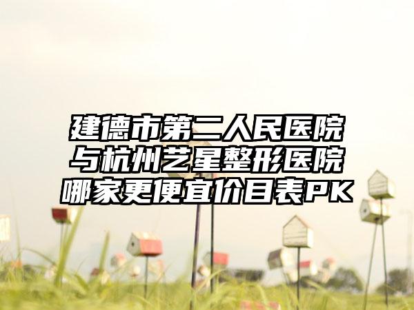 建德市第二人民医院与杭州艺星整形医院哪家更便宜价目表PK