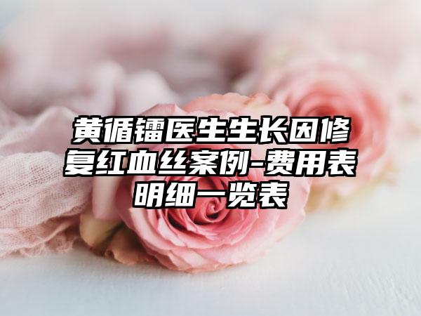 黄循镭医生生长因修复红血丝案例-费用表明细一览表