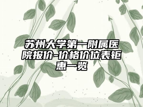 苏州大学第一附属医院报价-价格价位表钜惠一览