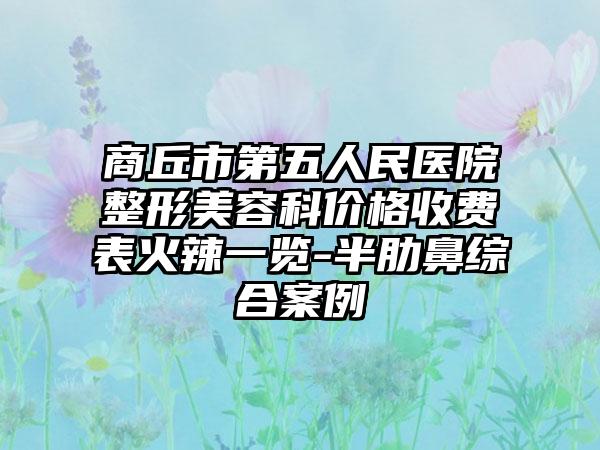 商丘市第五人民医院整形美容科价格收费表火辣一览-半肋鼻综合案例