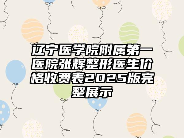 辽宁医学院附属第一医院张辉整形医生价格收费表2025版完整展示