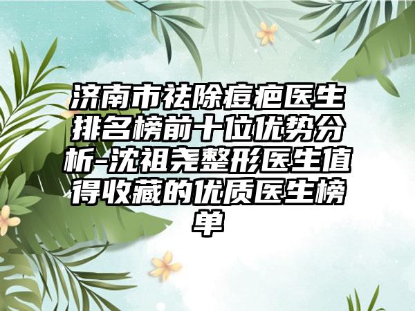 济南市祛除痘疤医生排名榜前十位优势分析-沈祖尧整形医生值得收藏的优质医生榜单